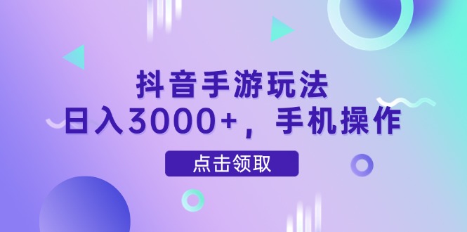 抖音手游玩法,日入3000+,手机操作-极客网创