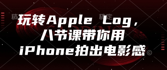 玩转Apple Log，八节课带你用iPhone拍出电影感-极客网创
