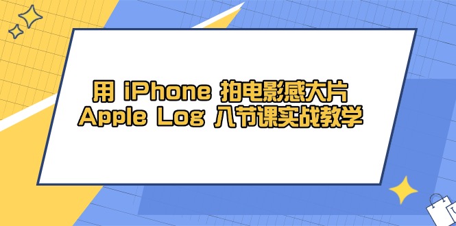 用 iPhone 拍电影感大片，Apple Log 8节课实战教学-极客网创