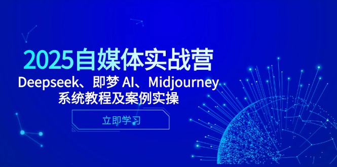 2025自媒体实战营，Deepseek、即梦 AI、Midjourney系统教程及案例实操-极客网创