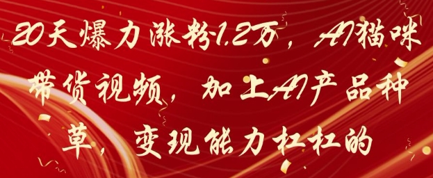 20天爆力涨粉1.2W，AI猫咪带货视频，加上AI产品种草，变现能力杠杠的-极客网创