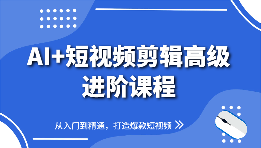 AI+短视频剪辑高级进阶课程，从入门到精通，打造爆款短视频-极客网创