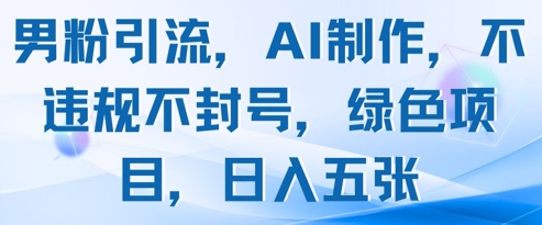 男粉引流，AI制作，不违规不封号，绿色项目，日入五张-极客网创