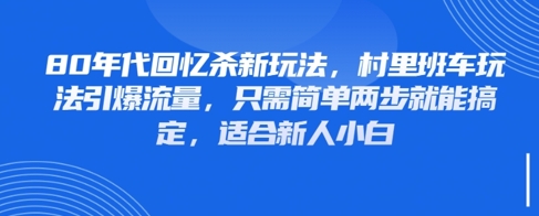 80年代回忆杀新玩法，村里班车玩法引爆流量，只需简单两步就能搞定，适合新人小白-极客网创