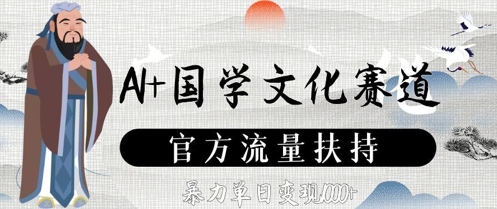 AI+国学文化赛道，官方流量扶持，暴力单日变现数张-极客网创