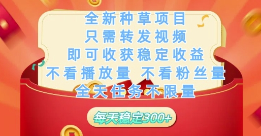 全新种草项目只需转发视频，即可收获稳定收益，不看播放量不看粉丝量，全天任务不限量，每天稳定3张【揭秘】-极客网创