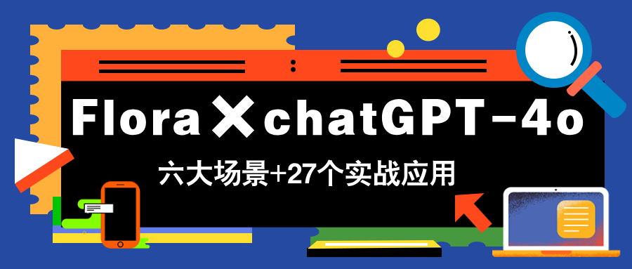 Flora×chatGPT-4o，带你玩转六大场景的27个实战应用，学完立即变现-极客网创