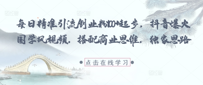 每日精准引流创业粉100+起步，抖音爆火国学风视频，搭配商业思维，独家思路-极客网创