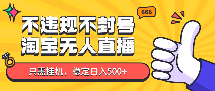 淘宝无人直播最新玩法，不违规不封号，只需挂机，稳定日入500+，新手也能当天开单！-极客网创