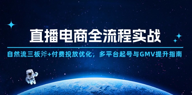 直播电商全流程实战：自然流三板斧+付费投放优化,多平台起号与GMV提升指南-极客网创