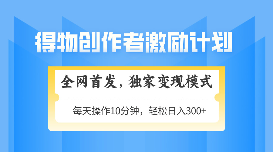 得物创作者激励，变现模式，轻松上手，日入300+可矩阵，可放大-极客网创