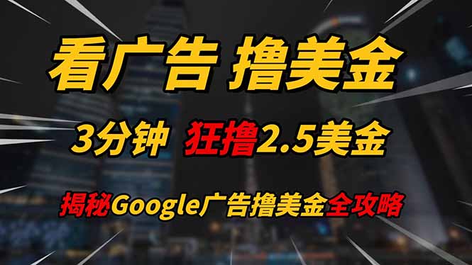 看广告，撸美金！！3分钟赚2.5美金！！日入200美金不是梦！揭秘Google…-极客网创