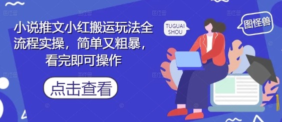 小说推文小红搬运玩法全流程实操，简单又粗暴，看完即可操作-极客网创