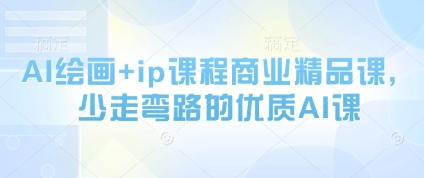 AI绘画+ip课程商业精品课，少走弯路的优质AI课-极客网创
