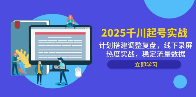 2025千川起号实战，计划搭建调整复盘，线下录屏热度实战，稳定流量数据-极客网创