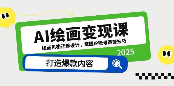 AI绘画变现课，绘画风格迁移设计，掌握IP账号运营技巧，打造爆款内容-极客网创