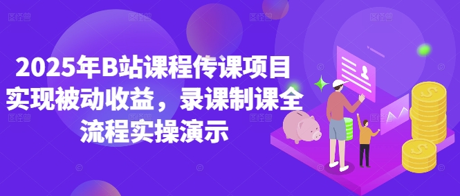 2025年B站课程传课项目实现被动收益，录课制课全流程实操演示-极客网创