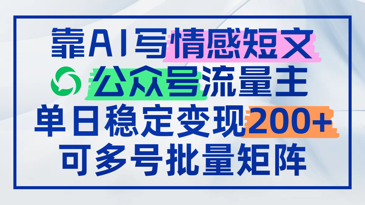 靠AI写情感短文，公众号流量主日赚200+，可多号批量矩阵-极客网创