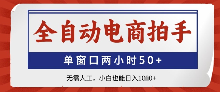 全自动电商拍手，单窗口两小时50+，无需人工，小白也能日入1k+【揭秘】-极客网创