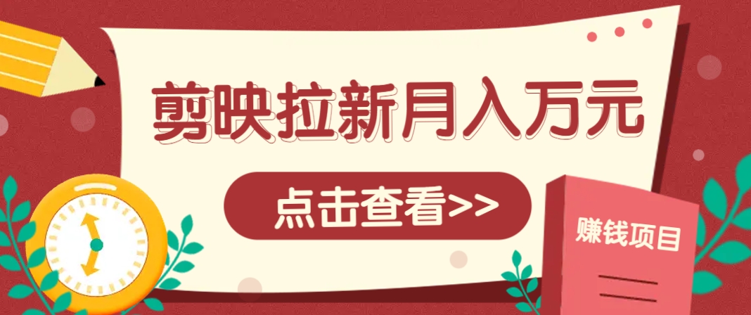 剪映拉新推广项目，5个粉丝就能操作，月入1w+超详细攻略！【附入口】-极客网创