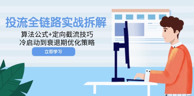 投流全链路实战拆解：算法公式+定向截流技巧，冷启动到衰退期优化策略-极客网创