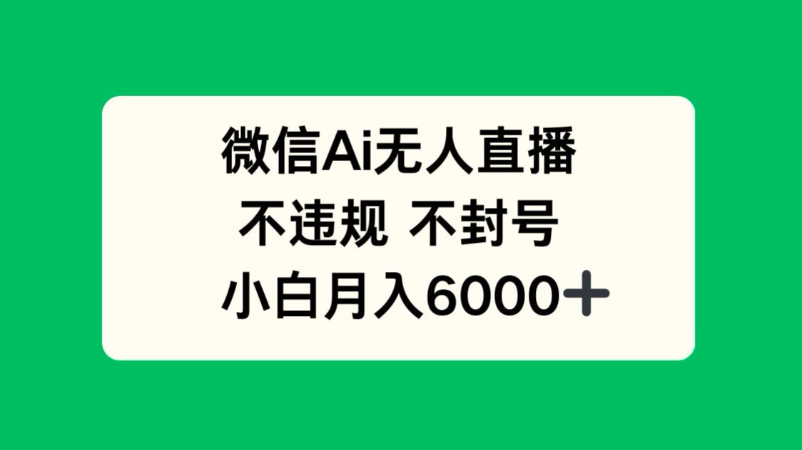 微信AI无人直播，不违规 不封号 ，小白月入6000+-极客网创