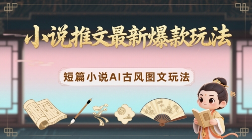 小说推文最新爆款玩法，短篇小说AI古风图文玩法-极客网创