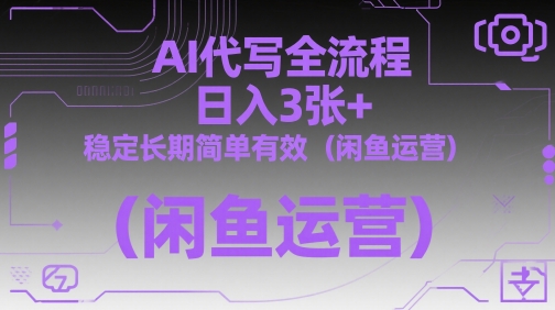 AI代写全流程，日入3张+，稳定长期简单有效(闲鱼运营)-极客网创