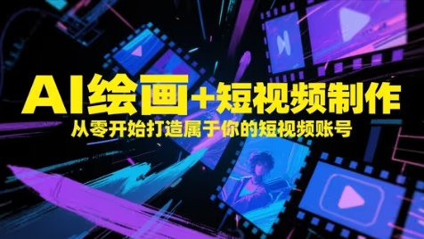 AI绘画+短视频制作，从零开始打造属于你的短视频账号-极客网创