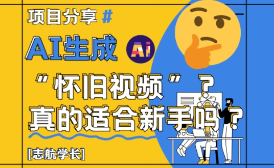 AI生成怀旧视频真的很适合新手？详细讲解！-极客网创