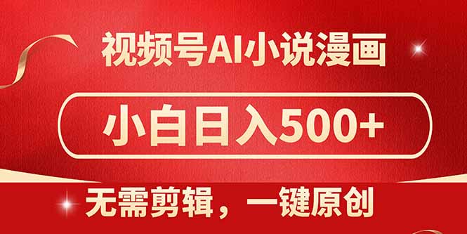 视频号AI小说漫画，无需剪辑，一键洗稿原创，小白日入500+，喂饭级教程-极客网创