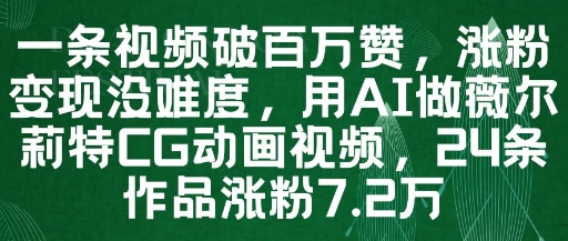 一条视频破百万赞，涨粉变现没难度，用AI做薇尔莉特CG动画视频，24条作品涨粉7.2W-极客网创