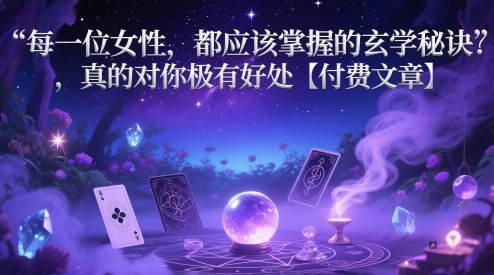 每一位女性，都应该掌握的玄学秘诀 ，真的对你极有好处【付费文章】-极客网创