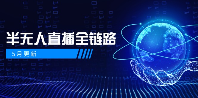 5月更新-半无人直播全链路：AI数字人+千川截流实战，女装选品与防违规…-极客网创