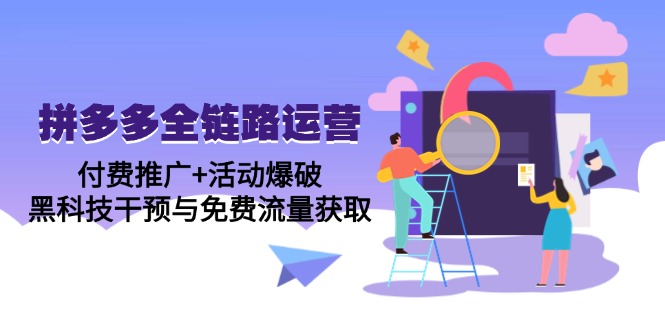 拼多多全链路运营5月课：付费推广+活动爆破，黑科技干预与免费流量获取-极客网创