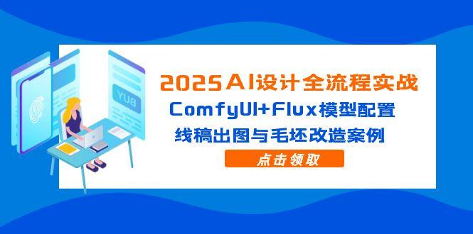 2025AI设计全流程实战：ComfyUI+Flux模型配置，线稿出图与毛坯改造案例-极客网创