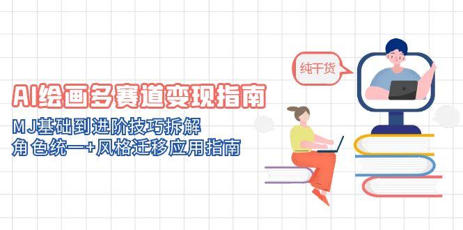 AI绘画多赛道变现指南：MJ基础到进阶技巧拆解，角色统一+风格迁移应用指南-极客网创