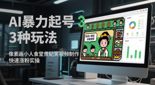 AI暴力起号3种玩法，像素画小人食堂贵妃搞笑视频制作，快速涨粉实操-极客网创