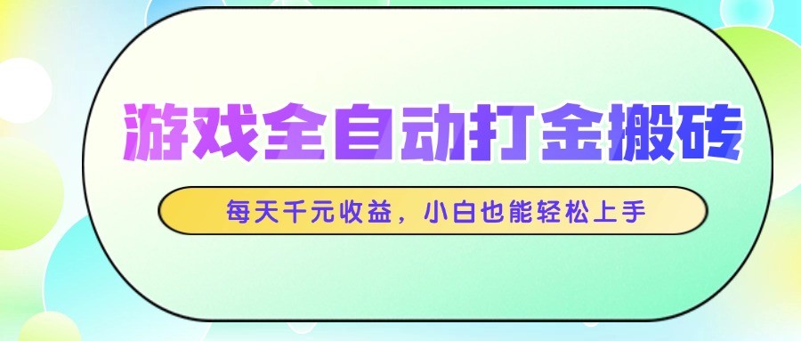 游戏全自动打金搬砖，每天千元收益，小白也能轻松上手-极客网创