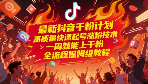 最新抖音千粉计划，高质量快速起号涨粉技术，一周就能上千粉，全流程保姆级教程-极客网创