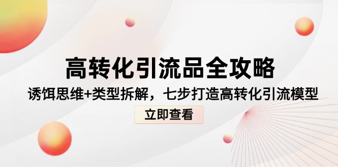高转化引流品全攻略，诱饵思维+类型拆解，七步打造高转化引流模型-极客网创