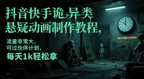 抖音快手诡异类悬疑动画制作教程，流量非常大，可过伙伴计划，每天1k轻松拿-极客网创