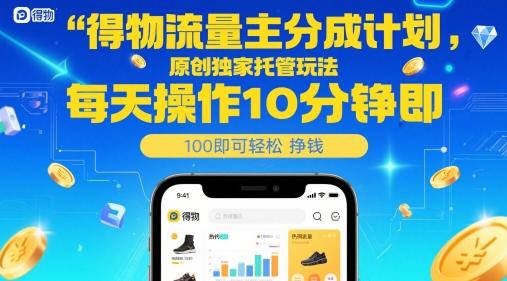 得物流量主分成计划，原创独家托管玩法，每天操作10分钟即可轻松挣米【揭秘】-极客网创
