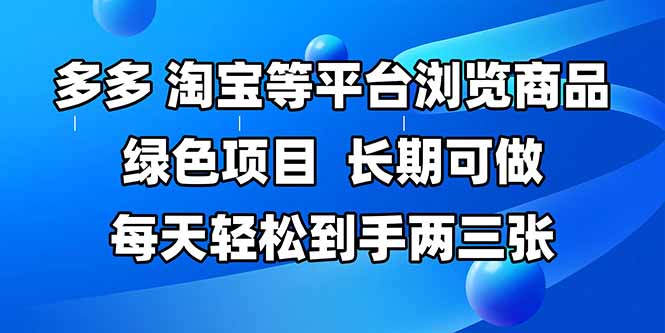 拼多多、淘宝等多平台浏览商品，长期可做，每天轻松到手两三张，有手…-极客网创