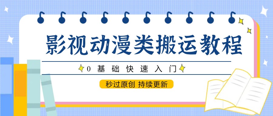 影视动漫类搬运教程，0基础快速入门，秒过原创 持续更新-极客网创