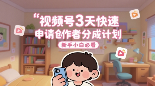 视频号3天快速申请创作者分成计划，新手小白必看-极客网创