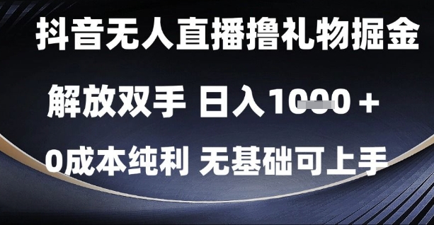 抖音无人直播撸礼物掘金，解放双手，日入1k，0成本纯利，无基础可上手【揭秘】-极客网创