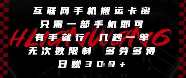 互联网手机搬运卡密，只需一部手机即可，有手就行，几秒一单，无次数限制，多劳多得，日入3张【揭秘】-极客网创
