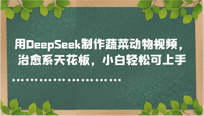 用DeepSeek制作蔬菜动物视频，治愈系天花板，小白轻松可上手-极客网创