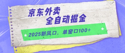 2025新风口，京东外卖全自动掘金，单窗口100+【揭秘】-极客网创